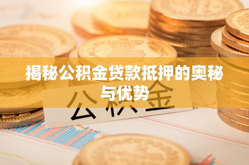 延安揭秘公积金贷款抵押的奥秘与优势