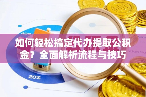 喜德如何轻松搞定代办提取公积金？全面解析流程与技巧