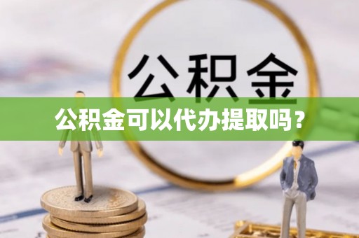 平桂公积金可以代办提取吗？